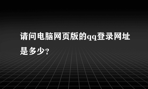 请问电脑网页版的qq登录网址是多少？