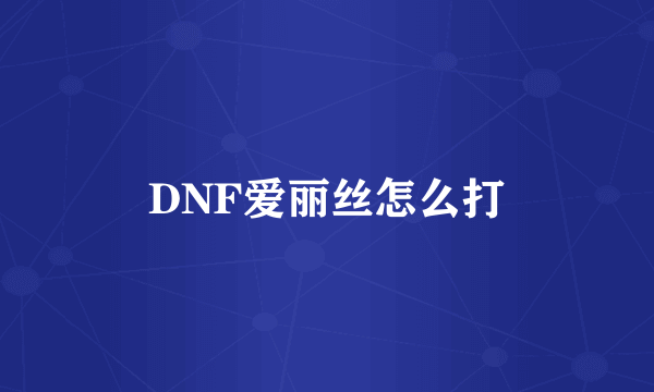 DNF爱丽丝怎么打