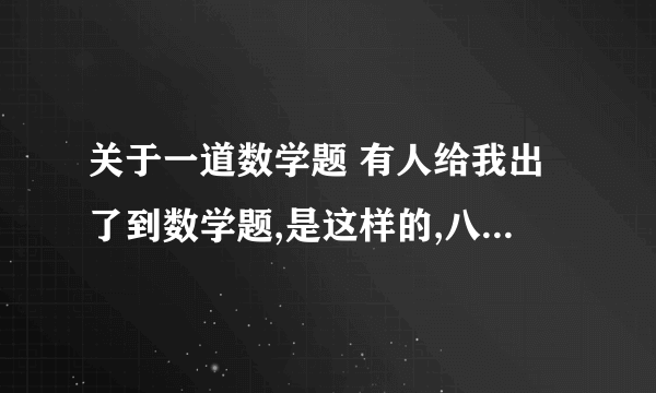 关于一道数学题 有人给我出了到数学题,是这样的,八加八除四.等于多少.