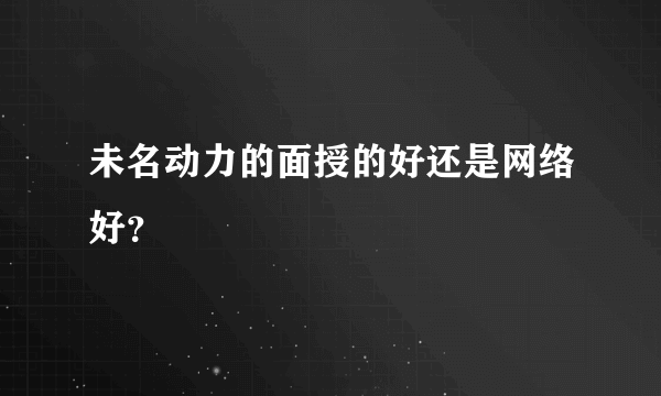 未名动力的面授的好还是网络好？