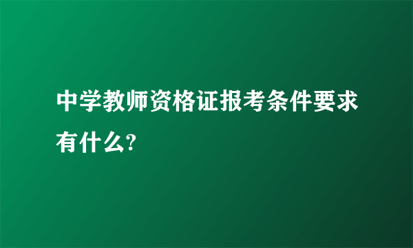 中学教师资格证报考条件要求有什么?