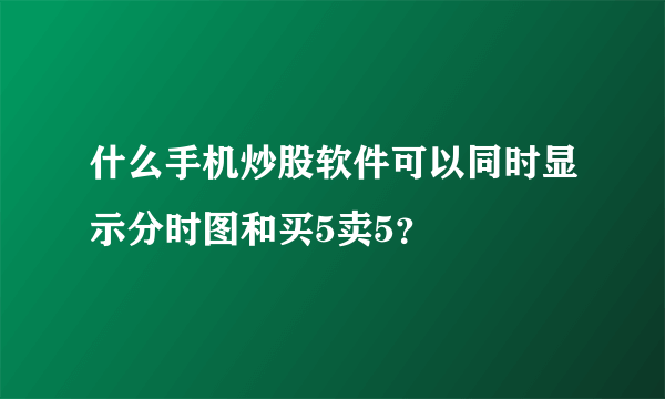 什么手机炒股软件可以同时显示分时图和买5卖5？