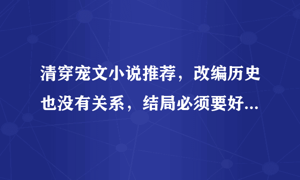 清穿宠文小说推荐，改编历史也没有关系，结局必须要好，不要虐的