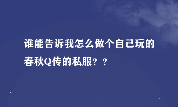 谁能告诉我怎么做个自己玩的春秋Q传的私服？？