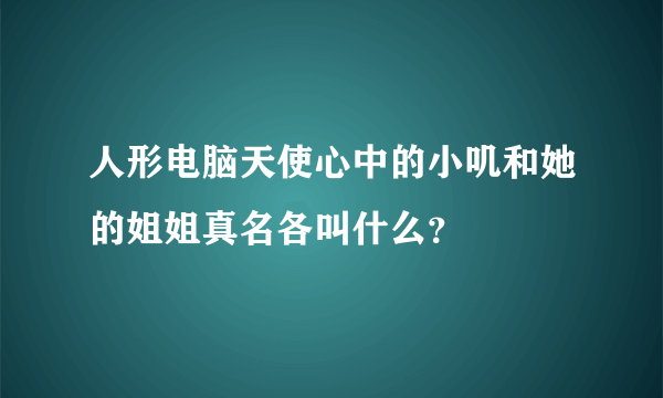 人形电脑天使心中的小叽和她的姐姐真名各叫什么？