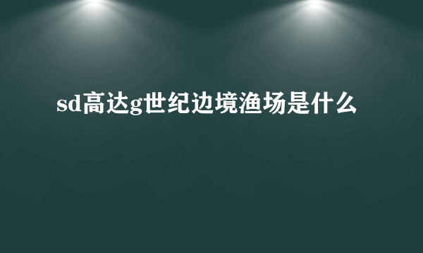 sd高达g世纪边境渔场是什么