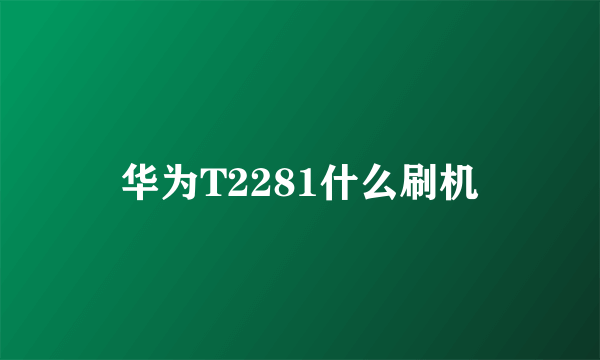 华为T2281什么刷机