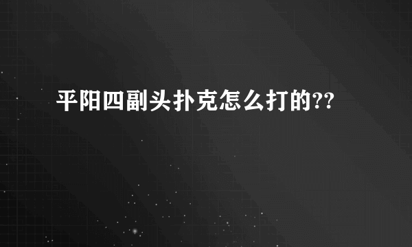 平阳四副头扑克怎么打的??