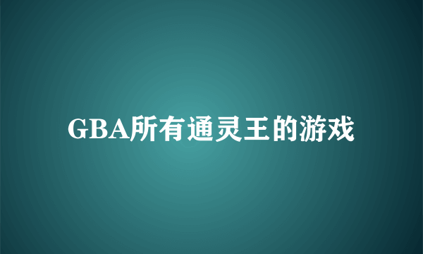 GBA所有通灵王的游戏