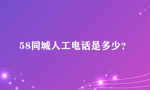 58同城人工电话是多少？