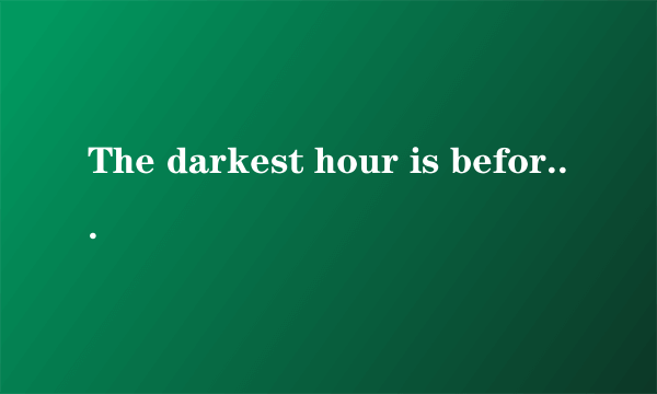 The darkest hour is before the dawn是什么意思？说详细点，谢谢！