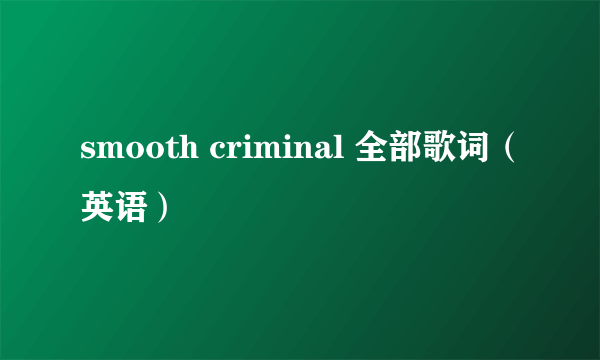 smooth criminal 全部歌词（英语）