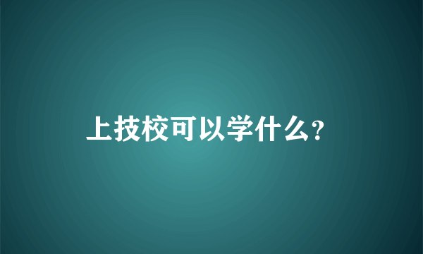 上技校可以学什么？