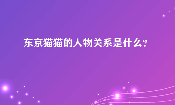 东京猫猫的人物关系是什么？