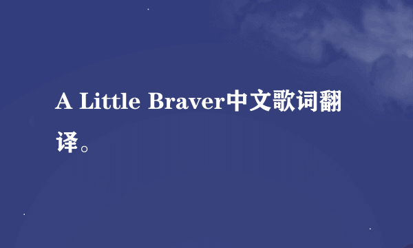 A Little Braver中文歌词翻译。