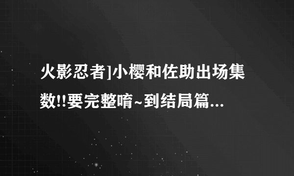 火影忍者]小樱和佐助出场集数!!要完整唷~到结局篇之前(107集~606集)