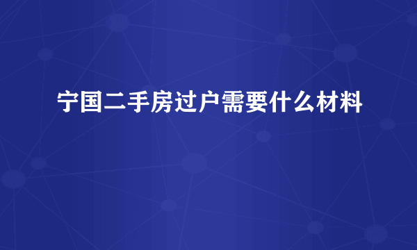 宁国二手房过户需要什么材料