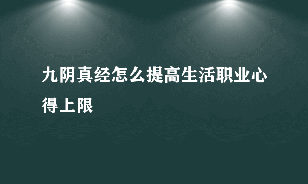 九阴真经怎么提高生活职业心得上限