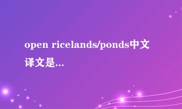 open ricelands/ponds中文译文是什么意思?