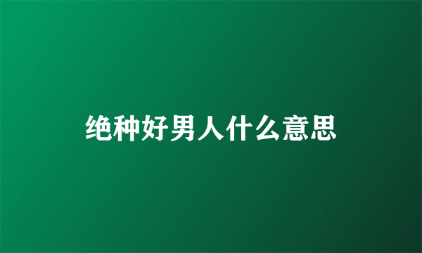 绝种好男人什么意思