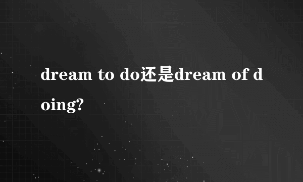 dream to do还是dream of doing?