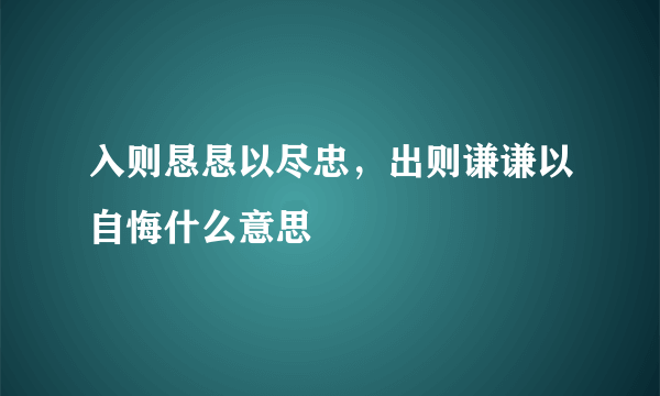 入则恳恳以尽忠，出则谦谦以自悔什么意思