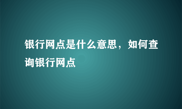 银行网点是什么意思，如何查询银行网点