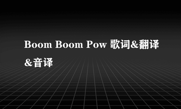 Boom Boom Pow 歌词&翻译&音译