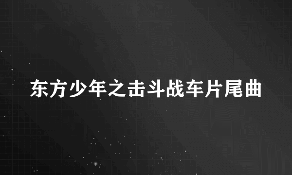 东方少年之击斗战车片尾曲