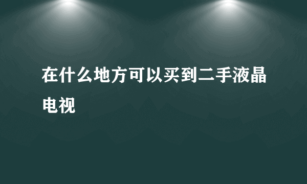 在什么地方可以买到二手液晶电视