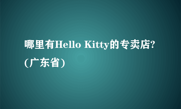 哪里有Hello Kitty的专卖店?(广东省)