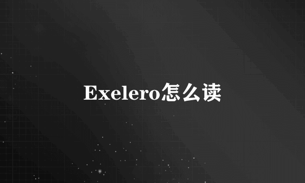 Exelero怎么读