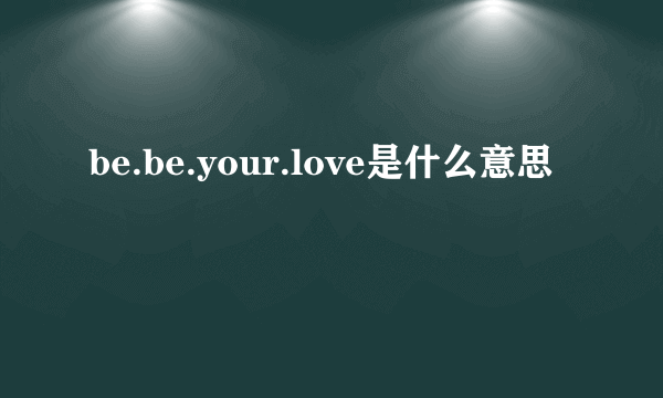 be.be.your.love是什么意思