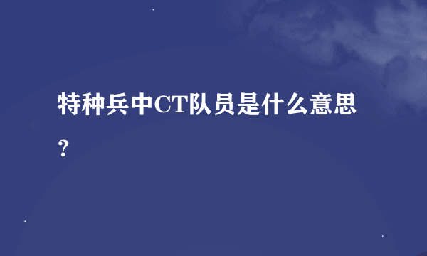 特种兵中CT队员是什么意思？