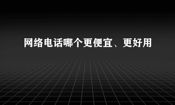 网络电话哪个更便宜、更好用