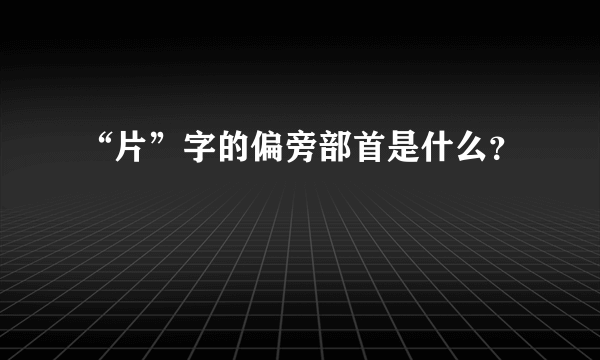 “片”字的偏旁部首是什么？