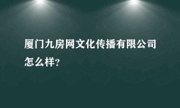 厦门九房网文化传播有限公司怎么样？