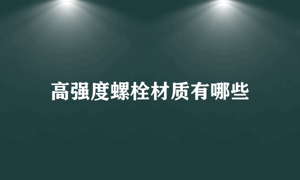 高强度螺栓材质有哪些