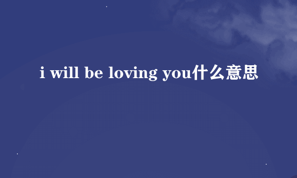 i will be loving you什么意思