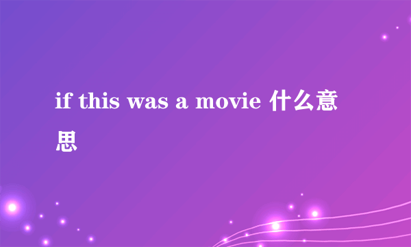 if this was a movie 什么意思