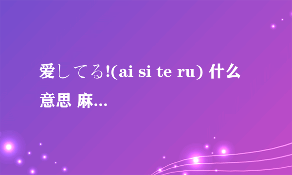 爱してる!(ai si te ru) 什么意思 麻烦大家了