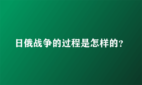 日俄战争的过程是怎样的？