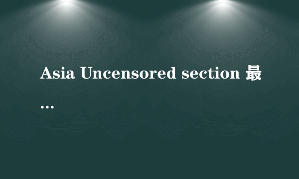 Asia Uncensored section 最新地址是多少