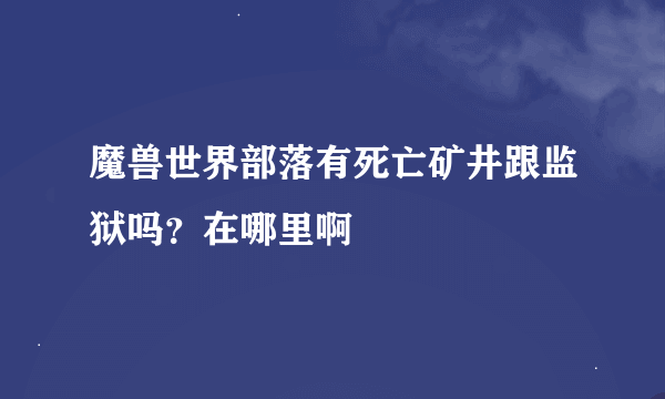 魔兽世界部落有死亡矿井跟监狱吗？在哪里啊