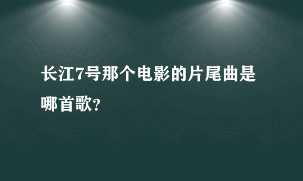 长江7号那个电影的片尾曲是哪首歌？