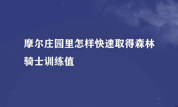 摩尔庄园里怎样快速取得森林骑士训练值