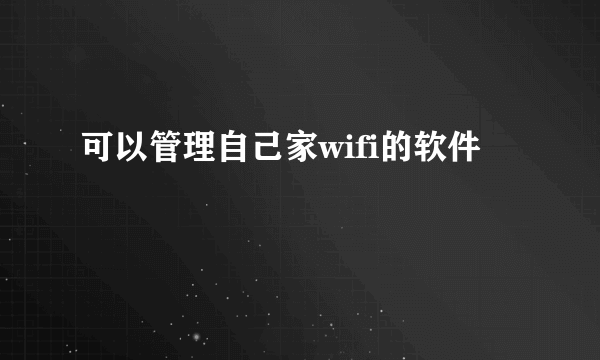 可以管理自己家wifi的软件