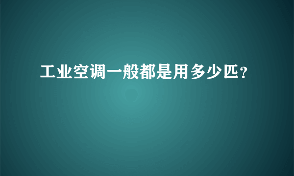 工业空调一般都是用多少匹？