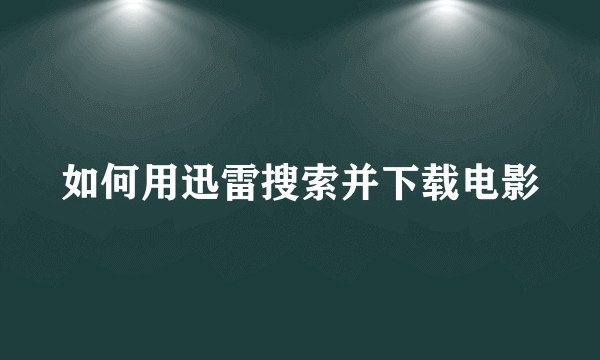 如何用迅雷搜索并下载电影