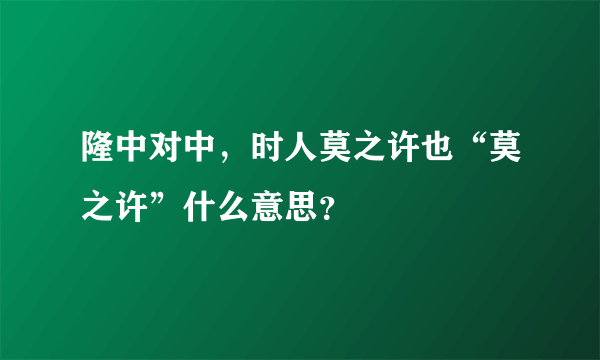 隆中对中，时人莫之许也“莫之许”什么意思？